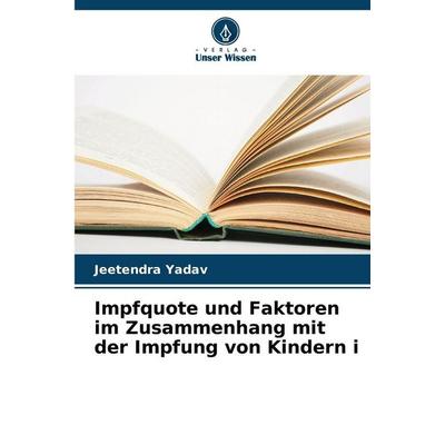 Impfquote und Faktoren im Zusammenhang mit der Impfung von Kindern i, Taschenbuch von Jeetendra Yadav, Verlag Unser Wissen, 978-620-9-37784-6