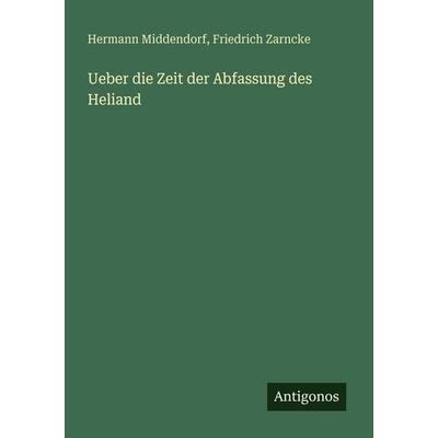 Ueber die Zeit der Abfassung des Heliand, Taschenbuch von Hermann Middendorf,Friedrich Zarncke, Antigonos Verlag, 978-3-388-46583-8