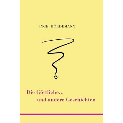 Die Göttliche … und andere Geschichten, Gebundene Ausgabe von Inge Hördemann, Tredition, 978-3-347-40325-3