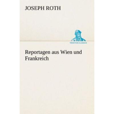 Reportagen aus Wien und Frankreich, Taschenbuch von Joseph Roth, Tredition, 978-3-8495-3183-6