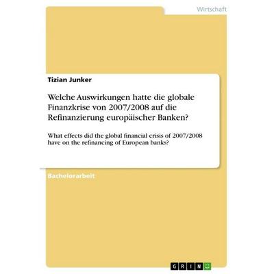 Welche Auswirkungen hatte die globale Finanzkrise von 2007/2008 auf die Refinanzierung europäischer Banken?, Taschenbuch von Tizian Junker, GRIN,