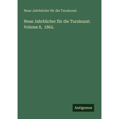 Neue Jahrbücher für die Turnkunst. Volume 8, 1862., Taschenbuch von Neue Jahrbücher für die Turnkunst., Antigonos Verlag, 978-3-388-47785-5