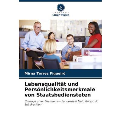 Lebensqualität und Persönlichkeitsmerkmale von Staatsbediensteten, Taschenbuch von Mirna Torres Figueiró, Verlag Unser Wissen, 978-620-7-96989-0