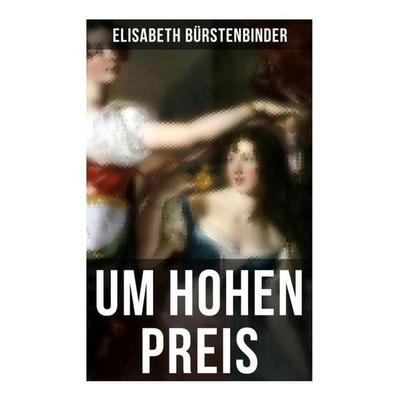Um hohen Preis, Taschenbuch von Elisabeth Bürstenbinder, Musaicum Books, 978-80-272-5780-5