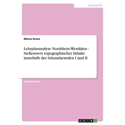 Lehrplananalyse Nordrhein-Westfalen - Stellenwert topographischer Inhalte innerhalb der Sekundarstufen I und II, Taschenbuch von Marco Grees, GRIN,