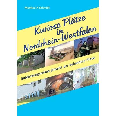 Kuriose Plätze in Nordrhein-Westfalen, Taschenbuch von Manfred A. Schmidt, BoD – Books on Demand, 978-3-7412-4295-3