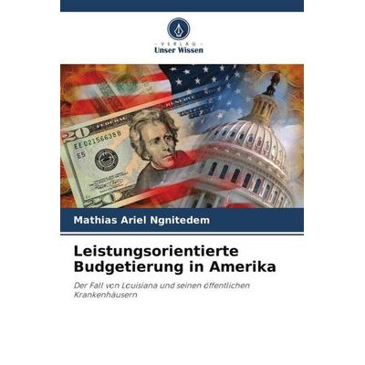 Leistungsorientierte Budgetierung in Amerika, Taschenbuch von Mathias Ariel Ngnitedem, Verlag Unser Wissen, 978-620-5-05732-2