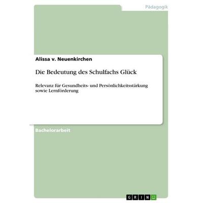 Die Bedeutung des Schulfachs Glück, Taschenbuch von Alissa v. Neuenkirchen, GRIN, 978-3-668-05913-9