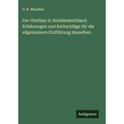 Der Obstbau in Norddeutschland: Erfahrungen und Rathschläge für die allgemeinere Einführung desselben, Gebundene Ausgabe von G. B. Müschen, Antigonos