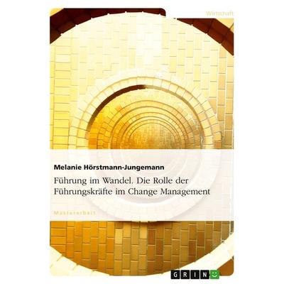Führung im Wandel. Die Rolle der Führungskräfte im Change Management, Taschenbuch von Melanie Hörstmann-Jungemann, GRIN, 978-3-640-31989-3