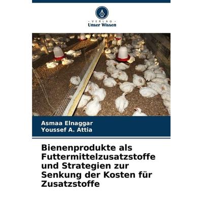 Bienenprodukte als Futtermittelzusatzstoffe und Strategien zur Senkung der Kosten für Zusatzstoffe, Taschenbuch von Asmaa Elnaggar,Youssef A. Attia,