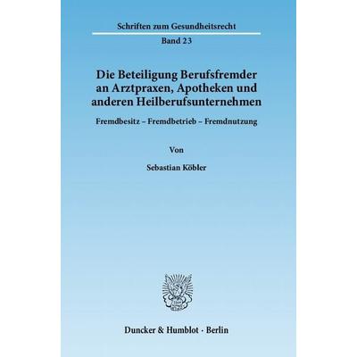 Die Beteiligung Berufsfremder an Arztpraxen, Apotheken und anderen Heilberufsunternehmen., Taschenbuch von Sebastian Köbler, Duncker & Humblot,