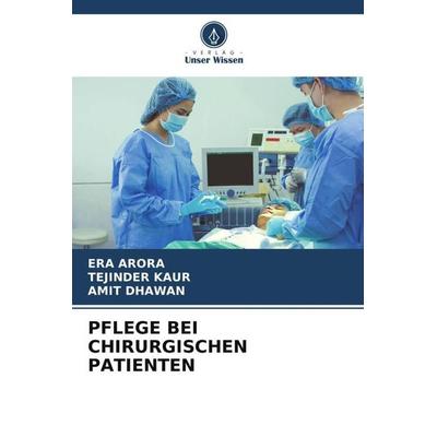 PFLEGE BEI CHIRURGISCHEN PATIENTEN, Taschenbuch von Era Arora,Tejinder Kaur,Amit Dhawan, Verlag Unser Wissen, 978-620-4-93016-9