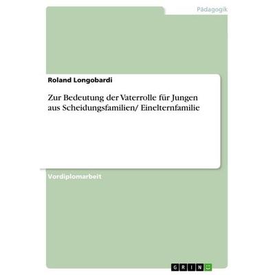 Zur Bedeutung der Vaterrolle für Jungen aus Scheidungsfamilien/ Einelternfamilie, Taschenbuch von Roland Longobardi, GRIN, 978-3-640-60422-7