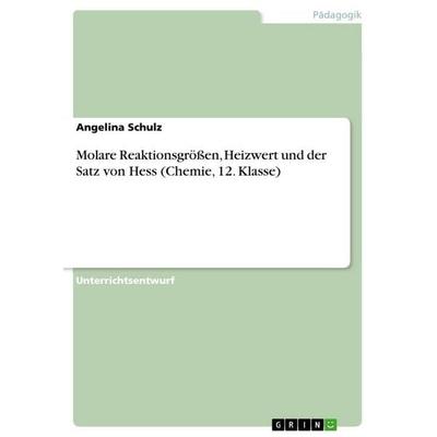 Molare Reaktionsgrößen, Heizwert und der Satz von Hess (Chemie, 12. Klasse), Taschenbuch von Angelina Schulz, GRIN, 978-3-668-24985-1