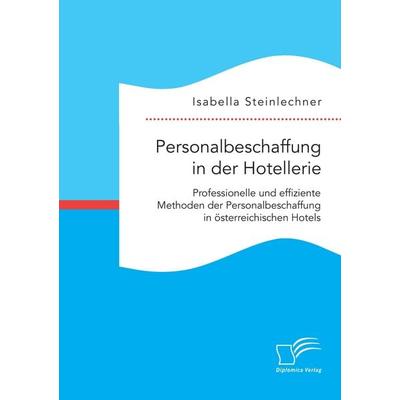 Personalbeschaffung in der Hotellerie. Professionelle und effiziente Methoden der Personalbeschaffung in österreichischen Hotels, Taschenbuch von
