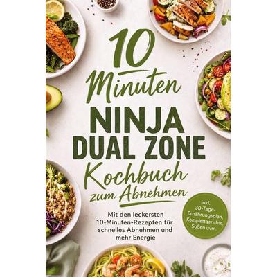10 Minuten Ninja Dual Zone Kochbuch zum Abnehmen: Mit den leckersten 10-Minuten-Rezepten für schnelles Abnehmen und mehr Energie - inkl.