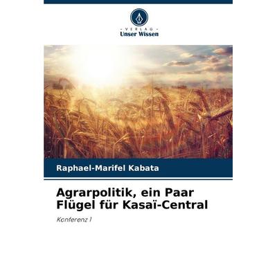 Agrarpolitik, ein Paar Flügel für Kasaï-Central, Taschenbuch von Raphael-Marifel Kabata, Verlag Unser Wissen, 978-620-8-79163-6
