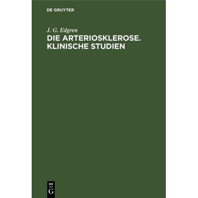 Die Arteriosklerose. Klinische Studien, Gebundene Ausgabe von J. G. Edgren, De Gruyter, 978-3-11-267453-6