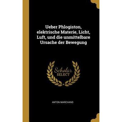 Ueber Phlogiston, Elektrische Materie, Licht, Luft, Und Die Unmittelbare Ursache Der Bewegung, Gebundene Ausgabe von Anton Marchand, Creative Media