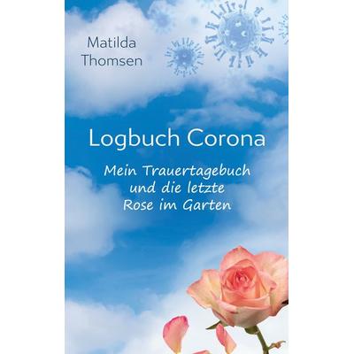 Logbuch Corona - Mein Trauertagebuch und die letzte Rose im Garten, Taschenbuch von Matilda Thomsen, BoD – Books on Demand, 978-3-695-13754-1
