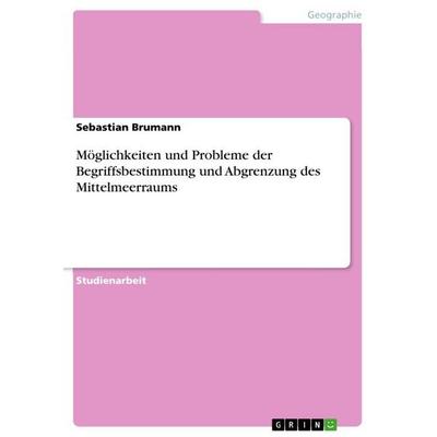 Möglichkeiten und Probleme der Begriffsbestimmung und Abgrenzung des Mittelmeerraums, Taschenbuch von Sebastian Brumann, GRIN, 978-3-656-84260-6