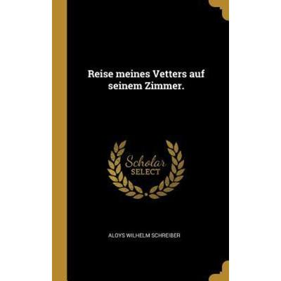 Reise Meines Vetters Auf Seinem Zimmer., Gebundene Ausgabe von Aloys Wilhelm Schreiber, Creative Media Partners, LLC, 978-0-341-44706-1