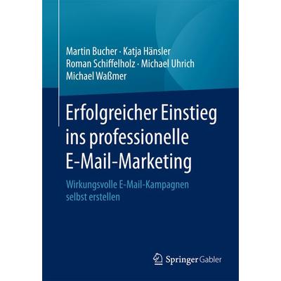 Erfolgreicher Einstieg ins professionelle E-Mail-Marketing, Taschenbuch von Martin Bucher,Katja Hänsler,Roman Schiffelholz,Michael Uhrich,Michael