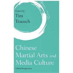 Chinese Martial Arts and Media Culture: Global Perspectives, Sachbücher von Tim Trausch