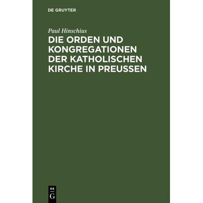 Die Orden und Kongregationen der Katholischen Kirche in Preussen, Gebundene Ausgabe von Paul Hinschius, De Gruyter, 978-3-11-126881-1