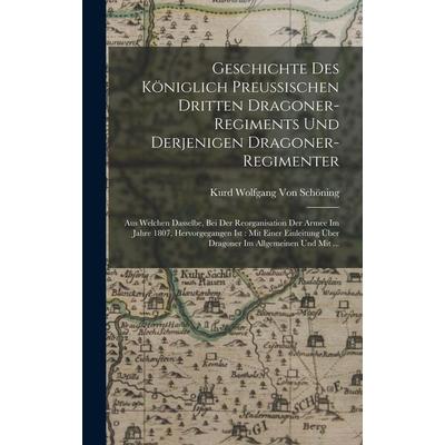 Geschichte Des Königlich Preussischen Dritten Dragoner-Regiments Und Derjenigen Dragoner-Regimenter, Gebundene Ausgabe von Kurd Wolfgang Schöning,