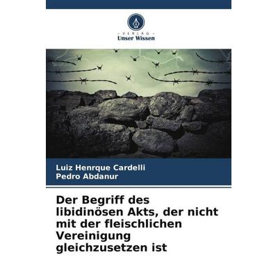 Cardelli, L: Begriff des libidinösen Akts, der nicht mit der, Taschenbuch von Luiz Henrque Cardelli,Pedro Abdanur, Verlag Unser Wissen,