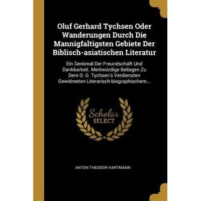 Oluf Gerhard Tychsen Oder Wanderungen Durch Die Mannigfaltigsten Gebiete Der Biblisch-Asiatischen Literatur: Ein Denkmal Der Freundschaft Und
