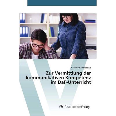 Zur Vermittlung der kommunikativen Kompetenz im DaF-Unterricht, Taschenbuch von Gulschod Ahmedowa, AV Akademikerverlag, 978-620-9-91585-7