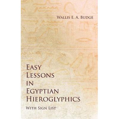 Easy Lessons in Egyptian Hieroglyphics with Sign List, Taschenbuch von Wallis E. A. Budge, White Press, 978-1-5287-1254-5