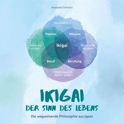 Ikigai - Der Sinn des Lebens: Die wegweisende Philosophie aus Japan, mit der du deiner eigenen Bestimmung folgen und deine Passion mit Leichtigkeit