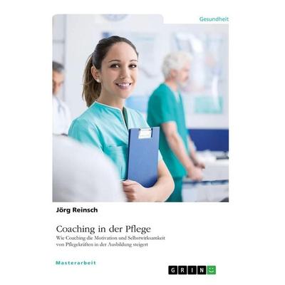 Coaching in der Pflege. Wie Coaching die Motivation und Selbstwirksamkeit von Pflegekräften in der Ausbildung steigert, Taschenbuch von Jörg Reinsch,