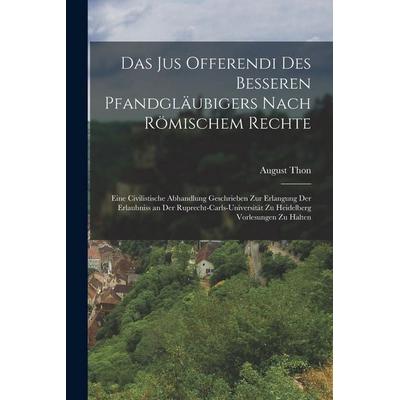 Das Jus Offerendi Des Besseren Pfandgläubigers Nach Römischem Rechte, Taschenbuch von August Thon, Legare Street Press, 978-1-01-901156-0