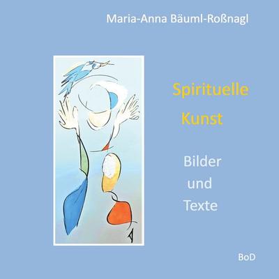 Spirituelle Kunst, Taschenbuch von Maria-Anna Bäuml-Rossnagl, BoD – Books on Demand, 978-3-7526-9212-9