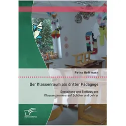 Der Klassenraum als dritter Pädagoge: Gestaltung und Einfluss des Klassenzimmers auf Schüler und..., Schulbücher von Petra Hoffmann