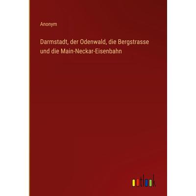Darmstadt, der Odenwald, die Bergstrasse und die Main-Neckar-Eisenbahn, Gebundene Ausgabe von Anonym, Outlook, 978-3-368-71275-4