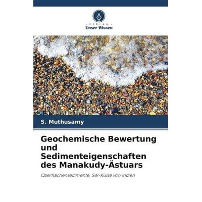Geochemische Bewertung und Sedimenteigenschaften des Manakudy-Ästuars, Taschenbuch von S. Muthusamy,V. Gopal,M. Jayaprakash, Verlag Unser Wissen,
