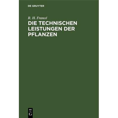 Die technischen Leistungen der Pflanzen, Gebundene Ausgabe von R. H. Francé, De Gruyter, 978-3-11-236641-7