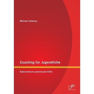 Coaching für Jugendliche: Kybernetisch-systemische Ethik, Taschenbuch von Michael Schönen, Diplomica Verlag GmbH, 978-3-8428-6989-9