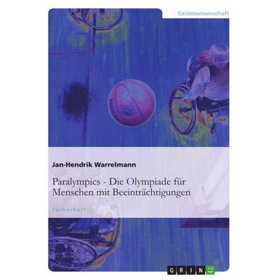 Paralympics: Die Olympiade für Menschen mit Beeinträchtigungen, Taschenbuch von Jan-Hendrik Warrelmann, GRIN, 978-3-656-12507-5
