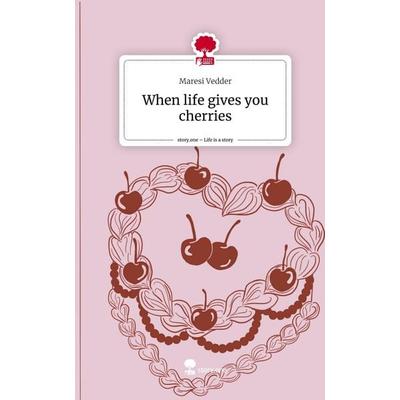 When life gives you cherries. Life is a Story - story.one, Gebundene Ausgabe von Maresi Vedder, Storylution, 978-3-7115-4106-2