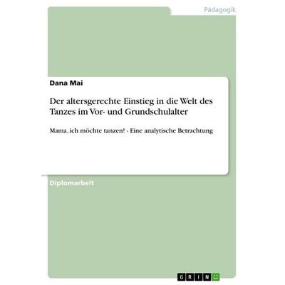 Der altersgerechte Einstieg in die Welt des Tanzes im Vor- und Grundschulalter, Taschenbuch von Dana Mai, GRIN, 978-3-640-71152-9