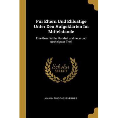 Für Eltern Und Ehlustige Unter Den Aufgeklärten Im Mittelstande: Eine Geschichte, Hundert Und Neun Und Sechzigster Theil, Taschenbuch von Johann
