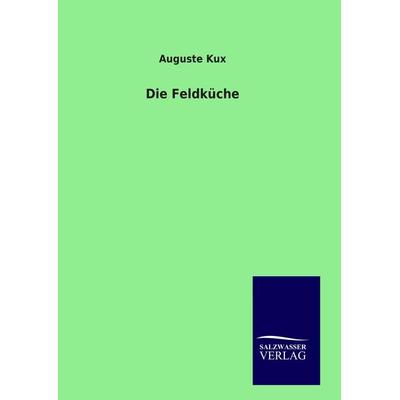 Die Feldküche, Gebundene Ausgabe von Auguste Kux, Salzwasser, 978-3-8460-9401-3