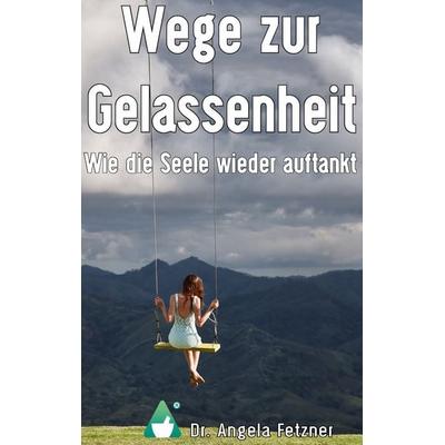 Wege zur Gelassenheit - Wie die Seele wieder auftankt, Taschenbuch von Angela Fetzner, BoD – Books on Demand, 978-3-7412-8504-2